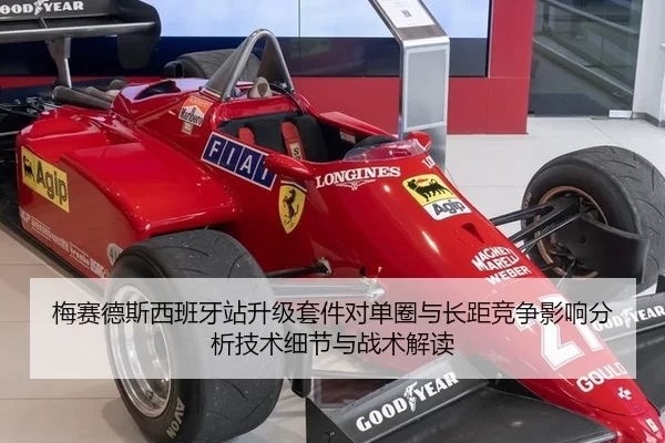梅赛德斯西班牙站升级套件对单圈与长距竞争影响分析技术细节与战术解读