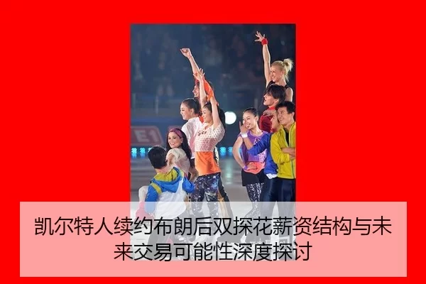 凯尔特人续约布朗后双探花薪资结构与未来交易可能性深度探讨