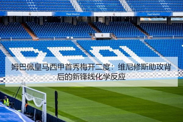 姆巴佩皇马西甲首秀梅开二度：维尼修斯助攻背后的新锋线化学反应